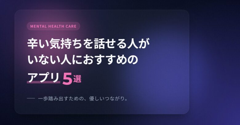 辛い気持ちを話せる人がいない人におすすめのアプリ5選！
